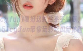 收好这颗热乎乎的瓜，www.51cg.fun带你玩转吃瓜新体验！