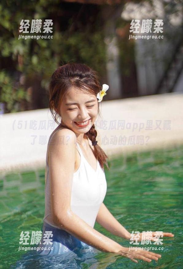 今天的51吃瓜网app里又藏了哪些瓜？啊，是心动的瓜吗？