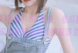 更新！58吃瓜，看瓜群众如何在瓜场展现出超强的观察力？
