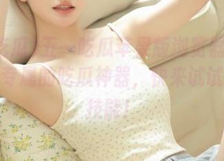 五一吃瓜苹果版浏览器：让手机变身专属的吃瓜神器，快来试试这项新技能！