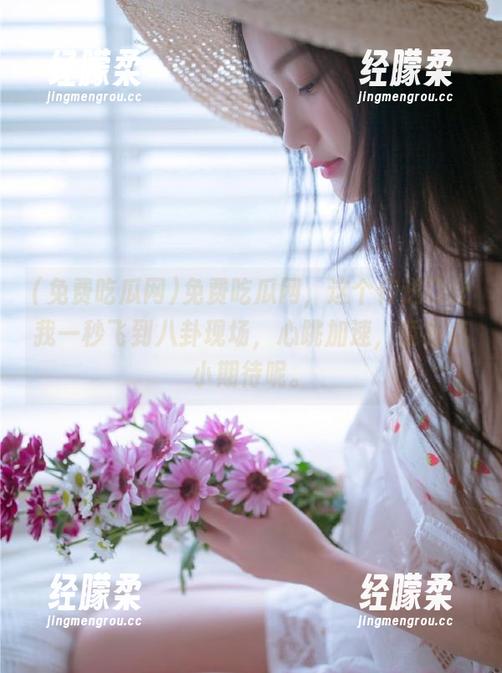 免费吃瓜网，这个传送门让我一秒飞到八卦现场，心跳加速，竟有点小期待呢。
