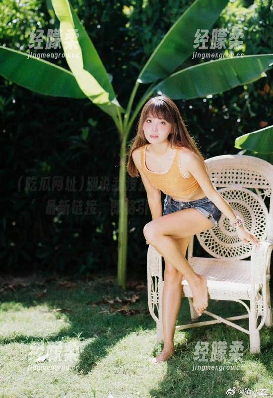 吃瓜网址 别说我没提醒你,‘吃瓜网址’最新链接,即将引爆你的朋友圈!