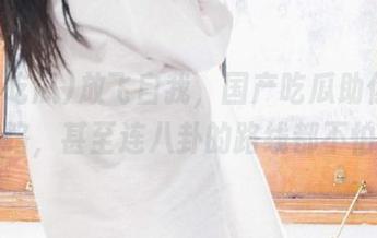 放飞自我，国产吃瓜助你永不迷路，甚至连八卦的路线都不怕！