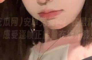 安卓党集合！在黑料吃瓜网，感受逐帧正能量在线炸裂！