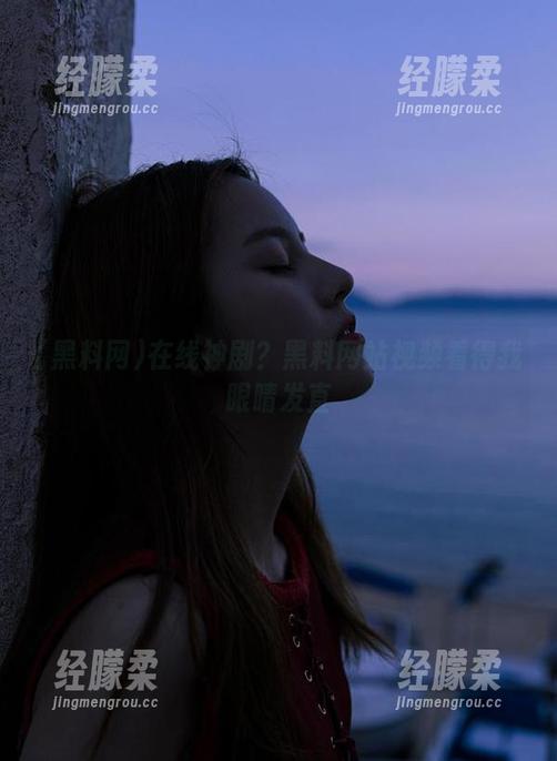 黑料网 在线神剧?黑料网站视频看得我眼睛发直